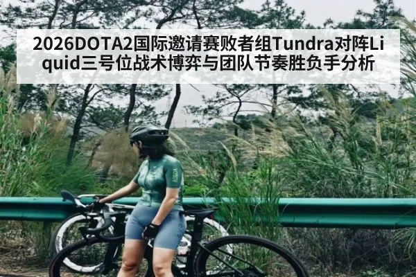 2026DOTA2国际邀请赛败者组Tundra对阵Liquid三号位战术博弈与团队节奏胜负手分析