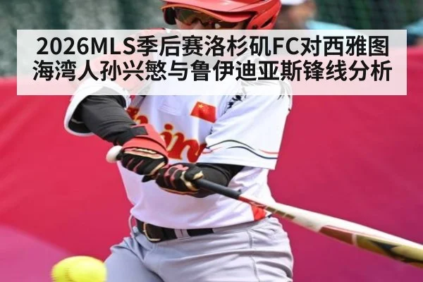 2026MLS季后赛洛杉矶FC对西雅图海湾人孙兴慜与鲁伊迪亚斯锋线分析