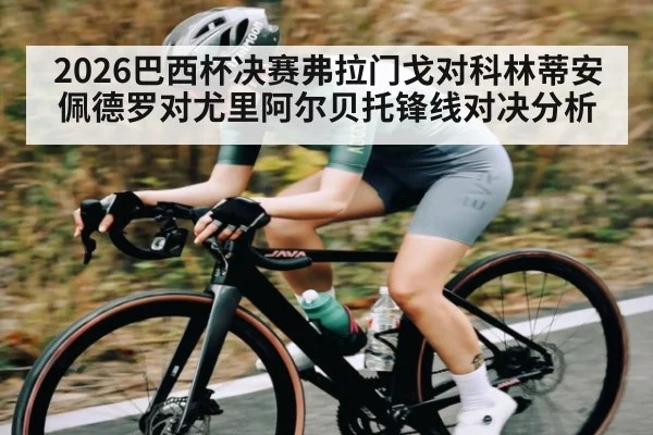 2026巴西杯决赛弗拉门戈对科林蒂安佩德罗对尤里阿尔贝托锋线对决分析